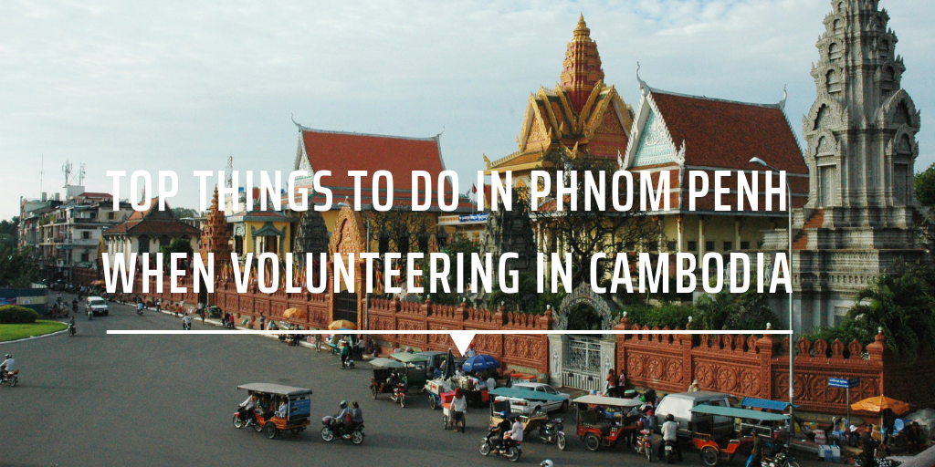 Top things to do in Phnom Penh when volunteering in Cambodia