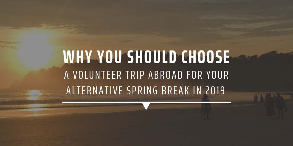 Why You Should Choose A Volunteer Trip Abroad for Your Alternative Spring Break In 2019