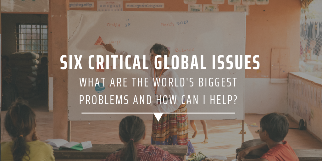 Six critical global issues | What are the world’s biggest problems and how can I help?